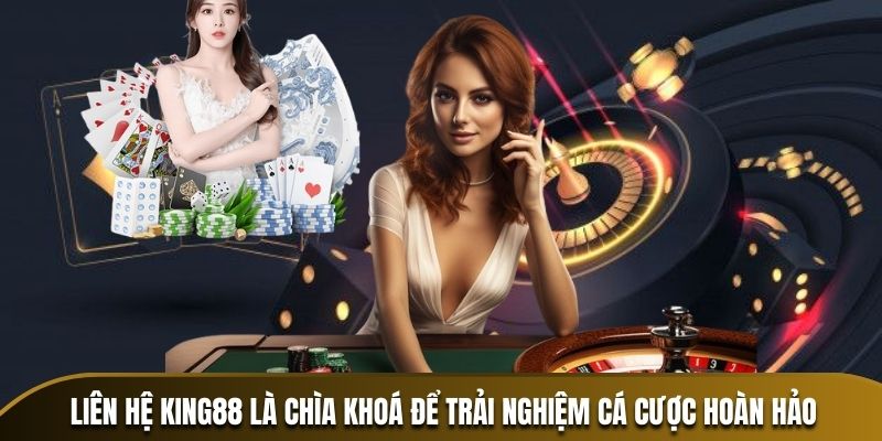 Liên hệ king88 là chìa khoá để trải nghiệm cá cược hoàn hảo