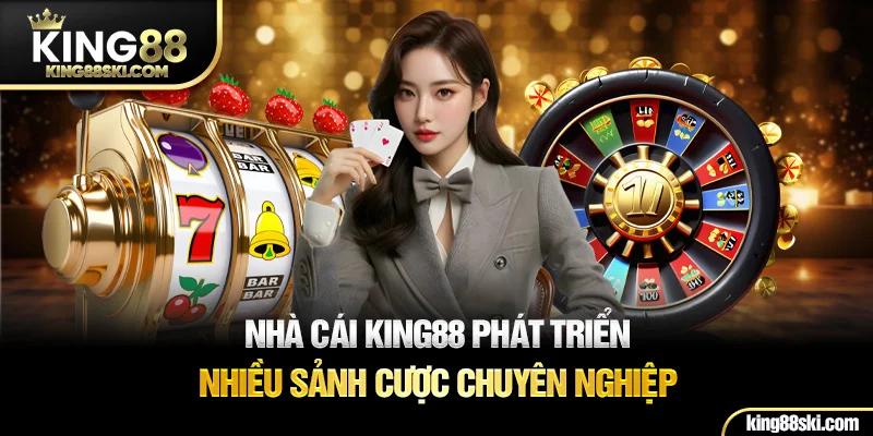 Nhà cái King88 phát triển nhiều sảnh cược chuyên nghiệp