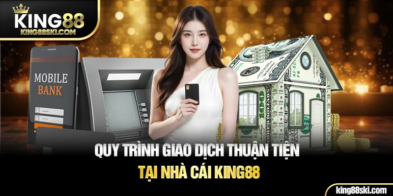 Quy trình giao dịch thuận tiện tại nhà cái King88