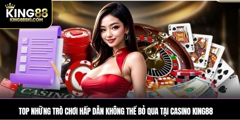 Top những trò chơi hấp dẫn không thể bỏ qua tại Casino King88
